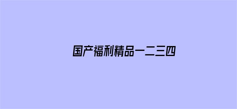 >国产福利精品一二三四横幅海报图